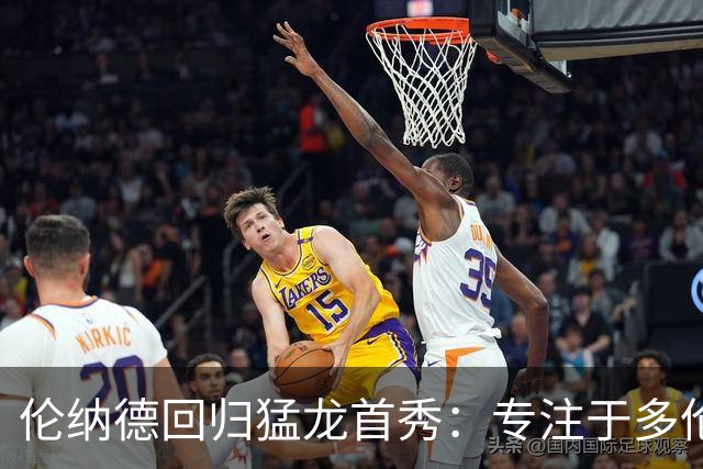 伦纳德回归猛龙首秀：专注于多伦多的未来