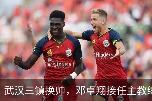 武汉三镇换帅，邓卓翔接任主教练职务